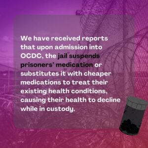 Graphic: "We have received reports that upon admission into OCDC, the jail suspends prisoner' medication or substitutes it with cheaper medications to treat existing health conditions, causing their health to decline while in custody"