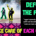 Image of Three Police Officers pointing guns and holding tear gas cannisters, Text Saying: Top Line: "Defund the Police", Middle Line: "support community initiatives to deal with conflict and deescalate crisis; create care teams and support mutual aid", Bottom Line: "We Take Care Of Each Other"